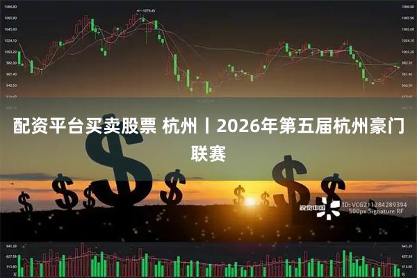 配资平台买卖股票 杭州丨2026年第五届杭州豪门联赛